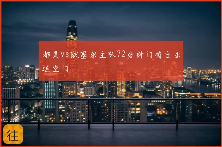 都灵vs欧塞尔主队72分钟门将出击送空门