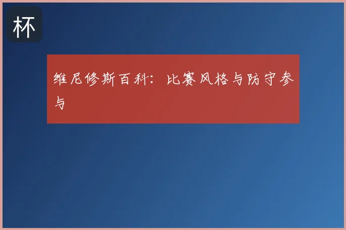 维尼修斯百科：比赛风格与防守参与