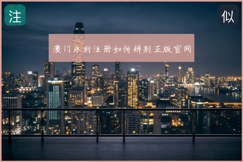 澳门永利注册如何辨别正版官网
