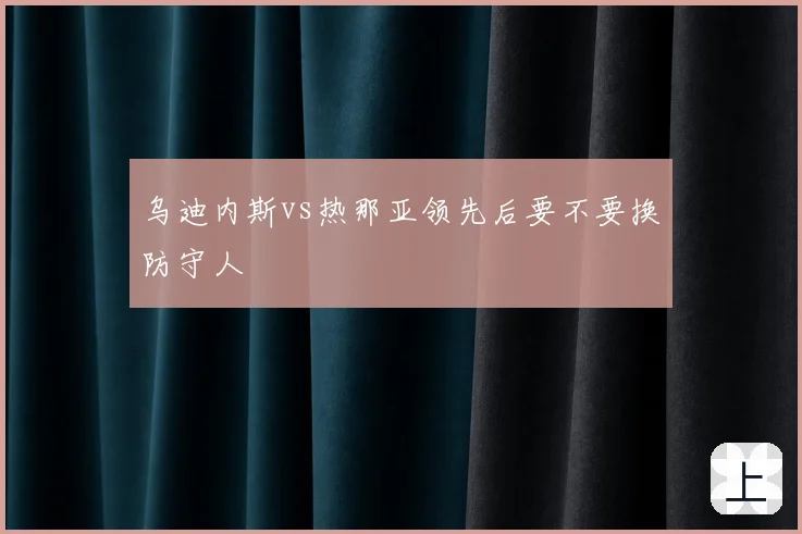 乌迪内斯vs热那亚领先后要不要换防守人