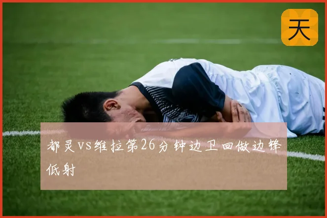 都灵vs维拉第26分钟边卫回做边锋低射
