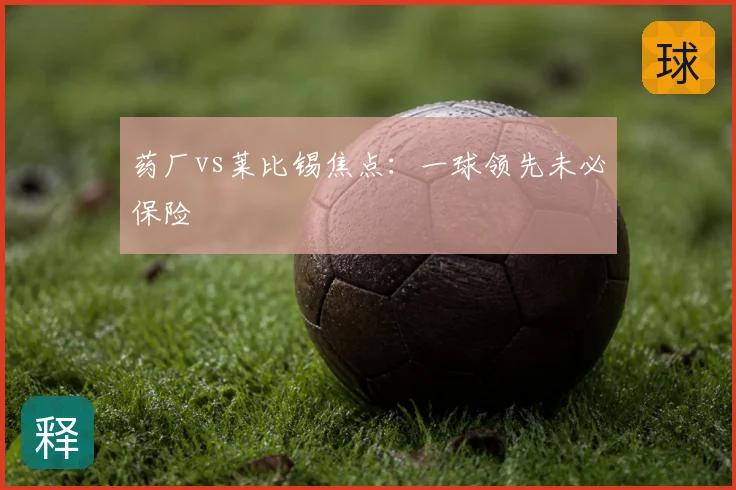 药厂vs莱比锡焦点：一球领先未必保险