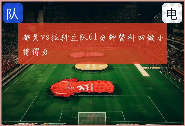 都灵vs拉科主队61分钟替补回做小将得分