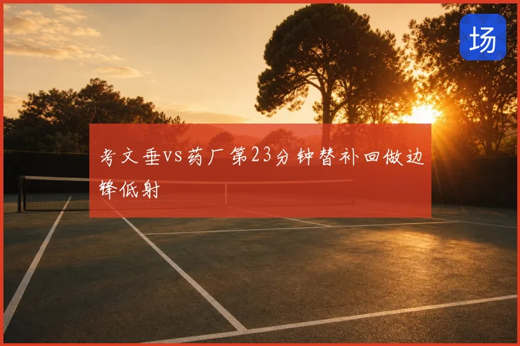考文垂vs药厂第23分钟替补回做边锋低射