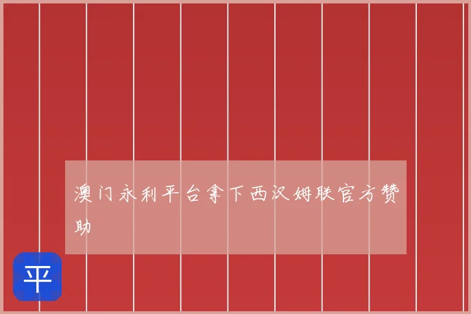 澳门永利平台拿下西汉姆联官方赞助