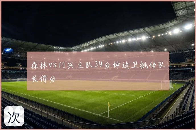 森林vs门兴主队39分钟边卫挑传队长得分