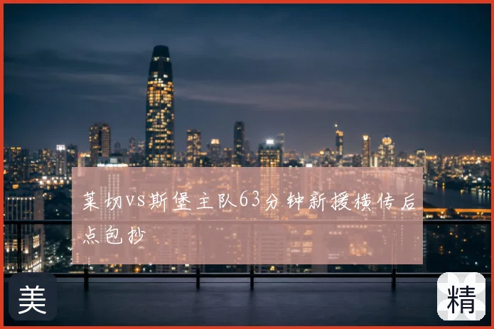 莱切vs斯堡主队63分钟新援横传后点包抄