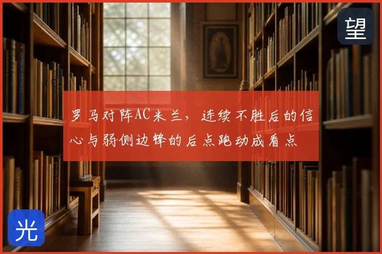 罗马对阵AC米兰，连续不胜后的信心与弱侧边锋的后点跑动成看点